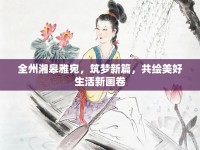全州湘皋雅宛，筑夢新篇，共繪美好生活新畫卷