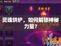 靈魂烘爐，如何解鎖神秘力量？