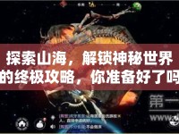 探索山海，解鎖神秘世界的終極攻略，你準(zhǔn)備好了嗎？