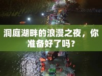 洞庭湖畔的浪漫之夜，你準(zhǔn)備好了嗎？