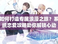 如何打造專屬浪漫之旅？系統(tǒng)戀愛攻略助你解鎖心動模式！