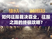 如何征服裁決霸業(yè)，征服之路的終極攻略？
