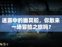 迷霧中的幽冥船，你敢來一場冒險之旅嗎？