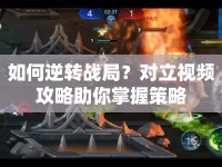 如何逆轉(zhuǎn)戰(zhàn)局？對立視頻攻略助你掌握策略