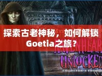 探索古老神秘，如何解鎖Goetia之旅？