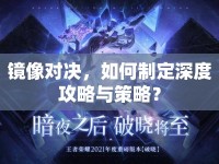 鏡像對(duì)決，如何制定深度攻略與策略？