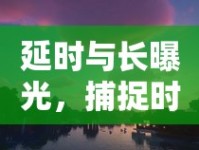 延時(shí)與長曝光，捕捉時(shí)間的藝術(shù)與光影的魔法