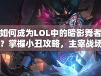 如何成為L(zhǎng)OL中的暗影舞者？掌握小丑攻略，主宰戰(zhàn)場(chǎng)！