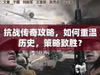 抗戰(zhàn)傳奇攻略，如何重溫歷史，策略致勝？