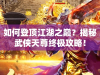 如何登頂江湖之巔？揭秘武俠天尊終極攻略！