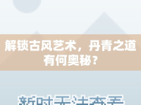 解鎖古風藝術(shù)，丹青之道有何奧秘？