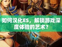 如何漢化ES，解鎖游戲深度體驗(yàn)的藝術(shù)？
