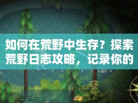 如何在荒野中生存？探索荒野日志攻略，記錄你的生存之旅！