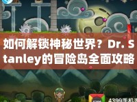 如何解鎖神秘世界？Dr. Stanley的冒險(xiǎn)島全面攻略來啦！