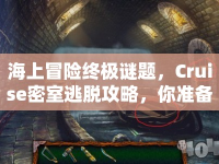 海上冒險終極謎題，Cruise密室逃脫攻略，你準(zhǔn)備好了嗎？