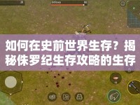 如何在史前世界生存？揭秘侏羅紀(jì)生存攻略的生存法則！