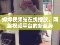 婷婷視頻站在線播放，網(wǎng)絡(luò)視頻平臺(tái)的新趨勢(shì)