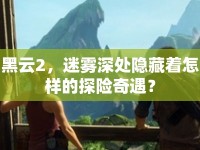 黑云2，迷霧深處隱藏著怎樣的探險(xiǎn)奇遇？