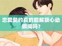 戀愛契約真的能解鎖心動瞬間嗎？