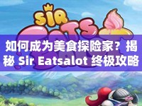 如何成為美食探險(xiǎn)家？揭秘 Sir Eatsalot 終極攻略！