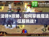 法師9攻略，如何掌握魔法，征服挑戰(zhàn)？