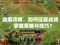 戰(zhàn)痕攻略，如何征服戰(zhàn)場(chǎng)，掌握策略與技巧？