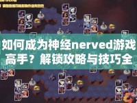 如何成為神經(jīng)nerved游戲高手？解鎖攻略與技巧全解析！