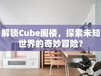 解鎖Cube閣樓，探索未知世界的奇妙冒險(xiǎn)？
