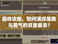霸將攻略，如何演繹策略與勇氣的雙重奏章？