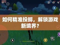 如何精準投擲，解鎖游戲新境界？