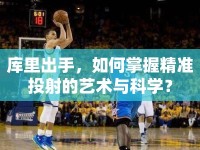 庫里出手，如何掌握精準投射的藝術(shù)與科學？