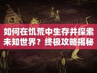 如何在饑荒中生存并探索未知世界？終極攻略揭秘！