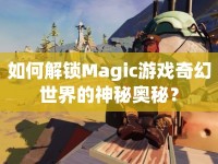 如何解鎖Magic游戲奇幻世界的神秘奧秘？