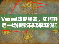 Vessel攻略秘籍，如何開啟一場(chǎng)探索未知海域的航海之旅？
