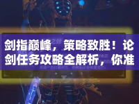 劍指巔峰，策略致勝！論劍任務(wù)攻略全解析，你準(zhǔn)備好了嗎？