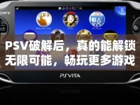 PSV破解后，真的能解鎖無(wú)限可能，暢玩更多游戲嗎？