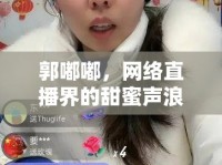 郭嘟嘟，網(wǎng)絡(luò)直播界的甜蜜聲浪