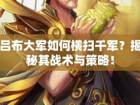 呂布大軍如何橫掃千軍？揭秘其戰(zhàn)術(shù)與策略！