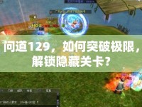 問道129，如何突破極限，解鎖隱藏關卡？