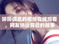 婷婷調(diào)皮的視頻在線觀看，網(wǎng)友熱議背后的故事