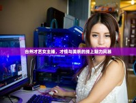 臺(tái)州才藝女主播，才情與美貌的線上魅力風(fēng)暴