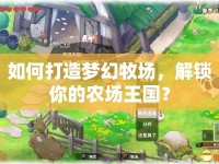 如何打造夢幻牧場，解鎖你的農(nóng)場王國？