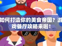 如何打造你的美食帝國？游戲餐廳攻略來啦！