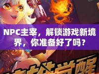 NPC主宰，解鎖游戲新境界，你準(zhǔn)備好了嗎？