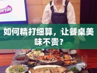 如何精打細(xì)算，讓餐桌美味不貴？