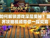 如何解鎖游戲深層奧秘？境界攻略視頻帶你一探究竟！