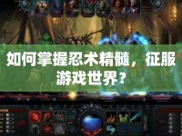 如何掌握忍術精髓，征服游戲世界？