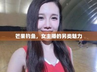 芒果釣魚(yú)，女主播的另類魅力