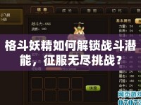 格斗妖精如何解鎖戰(zhàn)斗潛能，征服無盡挑戰(zhàn)？