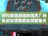 如何解鎖游戲新境界？轉身副本攻略助你突破難關！